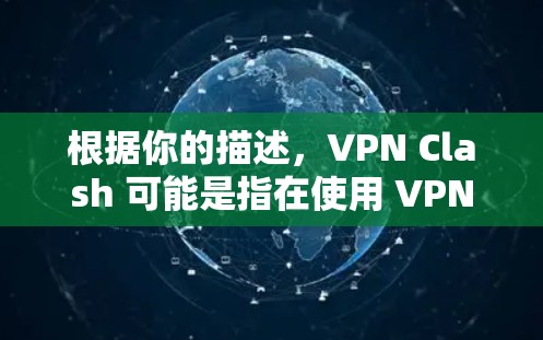 根据你的描述，VPN Clash 可能是指在使用 VPN 服务时出现了连接冲突或服务崩溃的问题。以下是解决这个问题的详细步骤