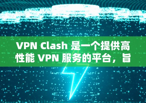 VPN Clash 是一个提供高性能 VPN 服务的平台，旨在帮助用户加密网络连接，保护隐私和安全。以下是关于 VPN Clash 的详细信息