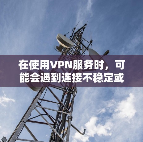 在使用VPN服务时，可能会遇到连接不稳定或断断续续的情况，这被称为VPN Clash。以下是可能导致此问题的原因及解决方法