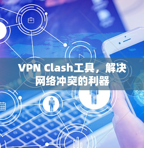 VPN Clash工具,解决网络冲突的利器