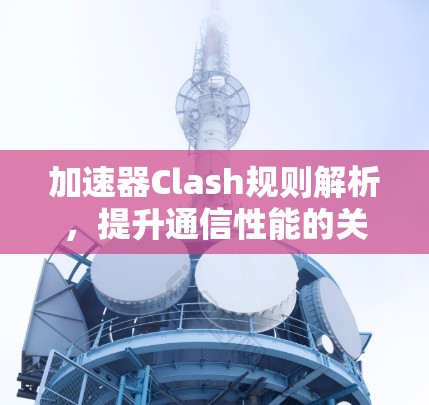 加速器Clash规则解析，提升通信性能的关键