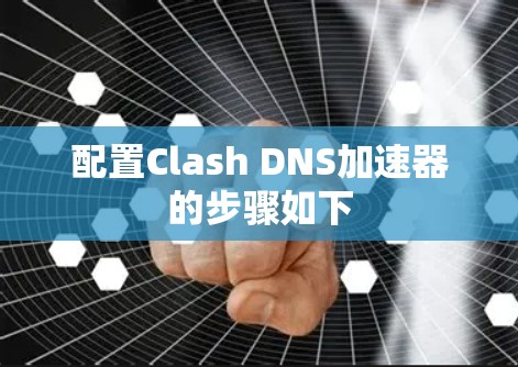 配置Clash DNS加速器的步骤如下