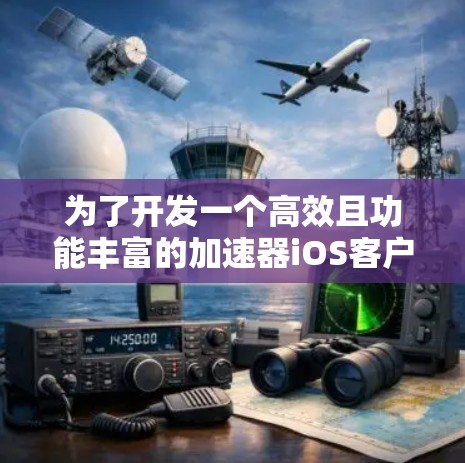 为了开发一个高效且功能丰富的加速器iOS客户端，我们需要从以下几个关键方面进行考虑和实施