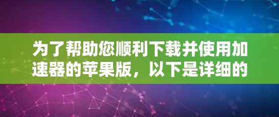 为了帮助您顺利下载并使用加速器的苹果版,以下是详细的步骤和注意事项 为了帮助您顺利下载并使用加速器的苹果版,以下是详细的步骤和注意事项
