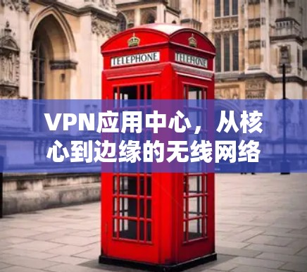 VPN应用中心,从核心到边缘的无线网络解决方案 VPN应用中心,从核心到边缘的无线网络解决方案