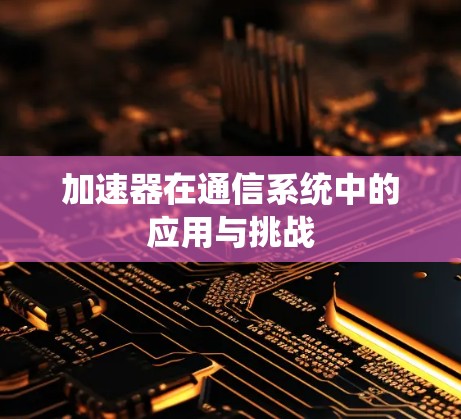 加速器在通信系统中的应用与挑战 加速器在通信系统中的应用与挑战