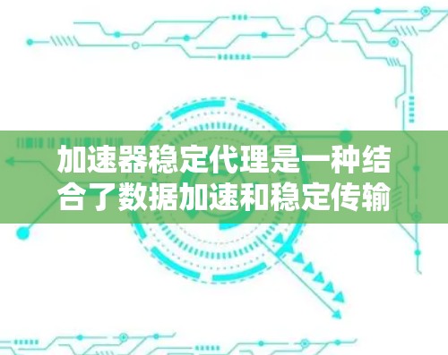 加速器稳定代理是一种结合了数据加速和稳定传输的技术,用于高效处理大量数据请求,确保传输的稳定性和可靠性。以下是对加速器稳定代理的详细分析 加速器稳定代理是一种结合了数据加速和稳定传输的技术,用于高效处理大量数据请求,确保传输的稳定性和可靠性。以下是对加速器稳定代理的详细分析