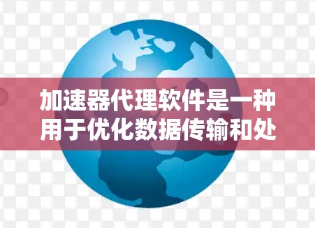 加速器代理软件是一种用于优化数据传输和处理流程的高效工具,特别适用于大数据和高并发环境。以下是对加速器代理软件的详细分析和总结 加速器代理软件是一种用于优化数据传输和处理流程的高效工具,特别适用于大数据和高并发环境。以下是对加速器代理软件的详细分析和总结