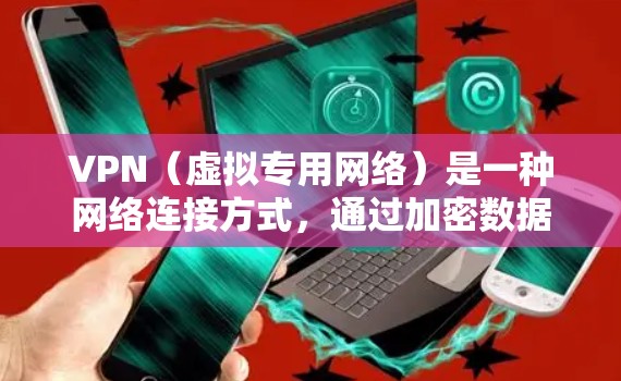 VPN（虚拟专用网络）是一种网络连接方式，通过加密数据传输，保护用户的隐私和安全。以下是关于VPN隐私和安全连接的详细解释