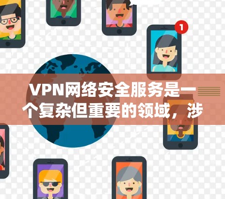 VPN网络安全服务是一个复杂但重要的领域，涉及多种技术和安全措施。以下是对VPN网络安全服务的系统总结