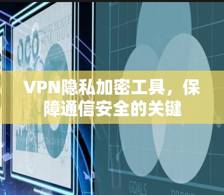 VPN隐私加密工具，保障通信安全的关键