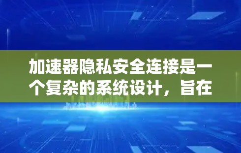 加速器隐私安全连接是一个复杂的系统设计,旨在在确保数据传输加速的同时,保护隐私和安全。以下是对这一概念的详细总结 加速器隐私安全连接是一个复杂的系统设计,旨在在确保数据传输加速的同时,保护隐私和安全。以下是对这一概念的详细总结
