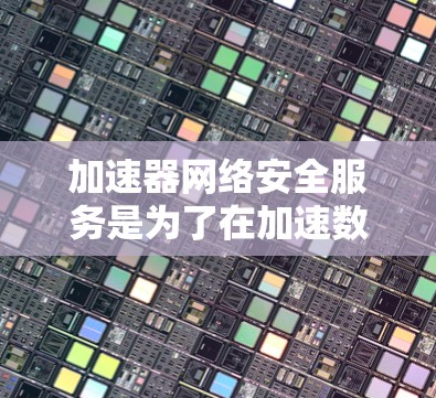 加速器网络安全服务是为了在加速数据传输的同时,确保数据的安全性和合规性。以下是对加速器网络安全服务的详细分析 加速器网络安全服务是为了在加速数据传输的同时,确保数据的安全性和合规性。以下是对加速器网络安全服务的详细分析