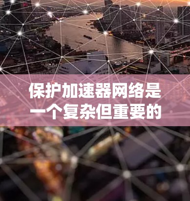 保护加速器网络是一个复杂但重要的任务,涉及多种安全工具和技术的协同应用。以下是对加速器网络保护的系统化总结 保护加速器网络是一个复杂但重要的任务,涉及多种安全工具和技术的协同应用。以下是对加速器网络保护的系统化总结