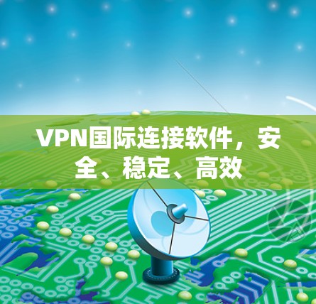 VPN国际连接软件,安全、稳定、高效 VPN国际连接软件,安全、稳定、高效