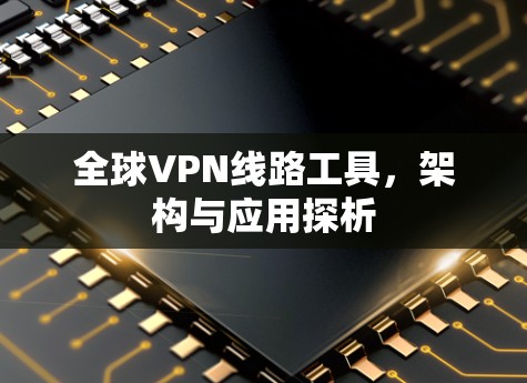 全球VPN线路工具，架构与应用探析