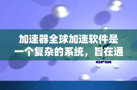 加速器全球加速软件是一个复杂的系统,旨在通过多个计算节点协同工作,优化任务执行效率。以下是对该软件的详细分析和总结 加速器全球加速软件是一个复杂的系统,旨在通过多个计算节点协同工作,优化任务执行效率。以下是对该软件的详细分析和总结