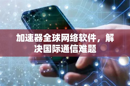 加速器全球网络软件，解决国际通信难题
