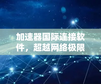 加速器国际连接软件,超越网络极限,赋能全球数据中心 加速器国际连接软件,超越网络极限,赋能全球数据中心