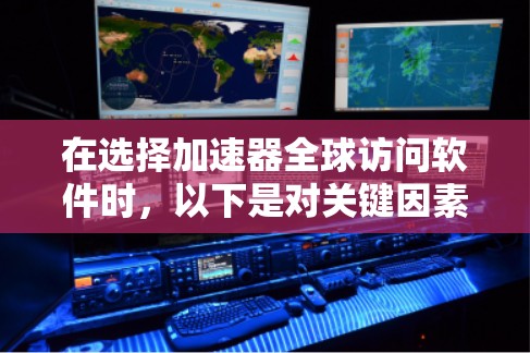 在选择加速器全球访问软件时,以下是对关键因素的总结和建议 在选择加速器全球访问软件时,以下是对关键因素的总结和建议
