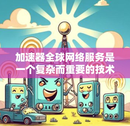 加速器全球网络服务是一个复杂而重要的技术领域,旨在通过优化数据传输路径和缓存策略,提升跨国网络的性能。以下是对加速器全球网络服务的详细分析和总结 加速器全球网络服务是一个复杂而重要的技术领域,旨在通过优化数据传输路径和缓存策略,提升跨国网络的性能。以下是对加速器全球网络服务的详细分析和总结