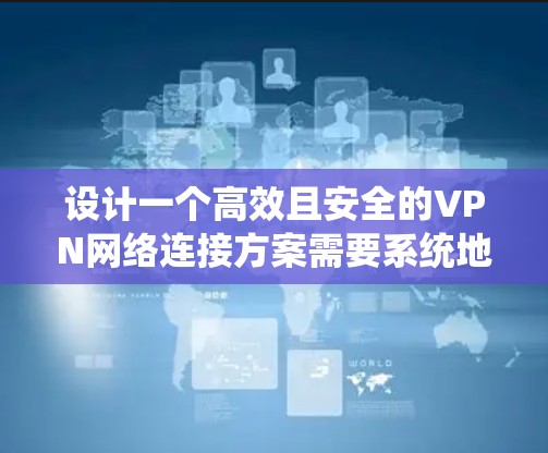 设计一个高效且安全的VPN网络连接方案需要系统地考虑各个方面。以下是一个详细的步骤指南