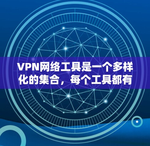VPN网络工具是一个多样化的集合,每个工具都有其特定的用途和优势。以下是将这些工具分类后的详细介绍 VPN网络工具是一个多样化的集合,每个工具都有其特定的用途和优势。以下是将这些工具分类后的详细介绍