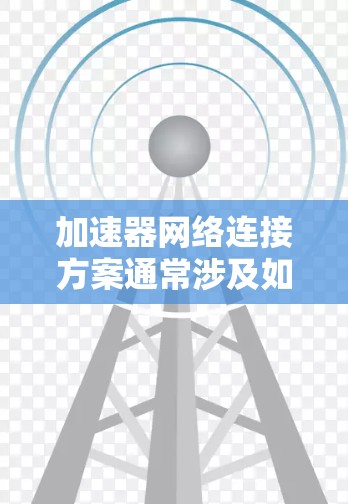加速器网络连接方案通常涉及如何高效地将加速器（如FPGA、GPU、ASIC等）与网络相连接，以实现高性能数据传输和处理。以下是一个典型的加速器网络连接方案的总结和优化思路