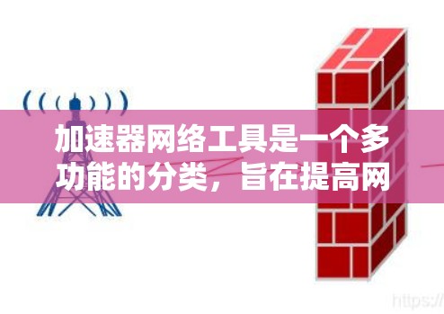 加速器网络工具是一个多功能的分类,旨在提高网络连接的效率和性能。以下是对各类加速器工具的详细总结 加速器网络工具是一个多功能的分类,旨在提高网络连接的效率和性能。以下是对各类加速器工具的详细总结