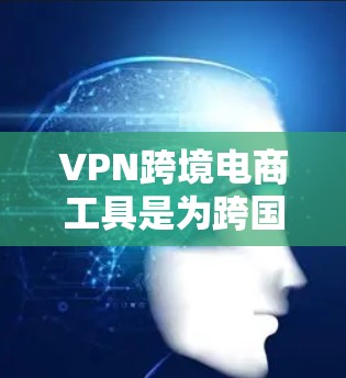 VPN跨境电商工具是为跨国电商企业提供综合解决方案的关键技术,旨在确保数据安全、隐私保护和合规性。以下是对该工具的详细分析 VPN跨境电商工具是为跨国电商企业提供综合解决方案的关键技术,旨在确保数据安全、隐私保护和合规性。以下是对该工具的详细分析