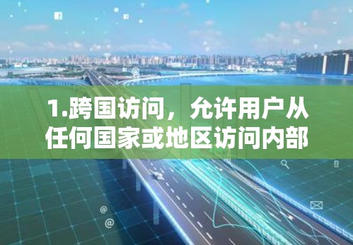 1.跨国访问,允许用户从任何国家或地区访问内部网络资源 1.跨国访问,允许用户从任何国家或地区访问内部网络资源