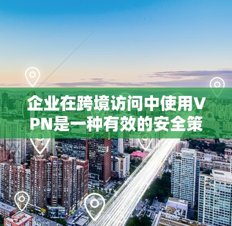企业在跨境访问中使用VPN是一种有效的安全策略,帮助保护数据和网络。以下是对VPN企业跨境访问的详细总结 企业在跨境访问中使用VPN是一种有效的安全策略,帮助保护数据和网络。以下是对VPN企业跨境访问的详细总结