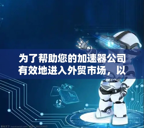 为了帮助您的加速器公司有效地进入外贸市场，以下是一些精选的外贸网络工具，每个工具都有明确的功能和适用场景