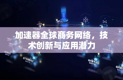 加速器全球商务网络,技术创新与应用潜力 加速器全球商务网络,技术创新与应用潜力