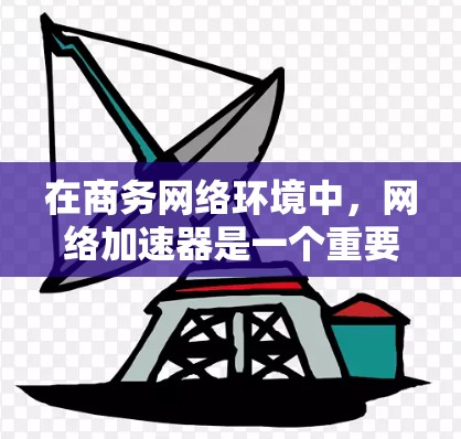 在商务网络环境中,网络加速器是一个重要的工具,用于优化网络性能,解决网络延迟、带宽瓶颈以及数据传输效率低下的问题。以下是关于加速器在商务网络中的应用、优势以及选择的详细信息 在商务网络环境中,网络加速器是一个重要的工具,用于优化网络性能,解决网络延迟、带宽瓶颈以及数据传输效率低下的问题。以下是关于加速器在商务网络中的应用、优势以及选择的详细信息