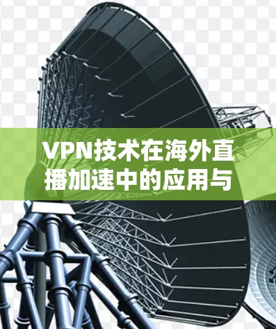 VPN技术在海外直播加速中的应用与优化 VPN技术在海外直播加速中的应用与优化