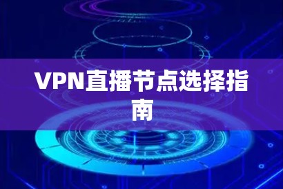 VPN直播节点选择指南 VPN直播节点选择指南