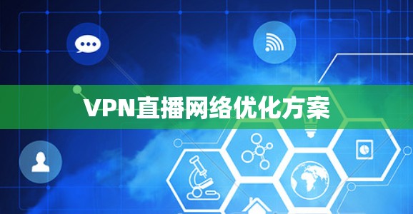 VPN直播网络优化方案 VPN直播网络优化方案