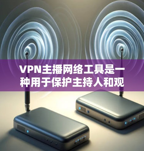 VPN主播网络工具是一种用于保护主持人和观众隐私、优化直播传输的解决方案。以下是对该工具的详细分析和建议 VPN主播网络工具是一种用于保护主持人和观众隐私、优化直播传输的解决方案。以下是对该工具的详细分析和建议