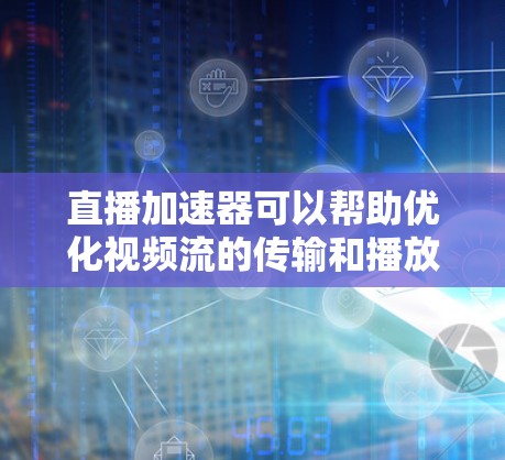 直播加速器可以帮助优化视频流的传输和播放效果，从而提升观众的观看体验。以下是一些推荐的直播加速器方案和工具，供你参考
