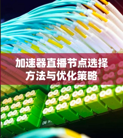 加速器直播节点选择方法与优化策略 加速器直播节点选择方法与优化策略