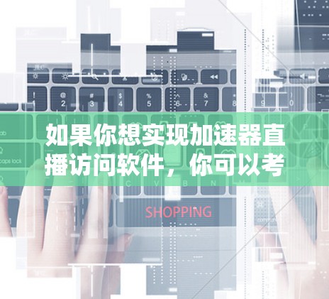 如果你想实现加速器直播访问软件,你可以考虑以下几种方法和工具 如果你想实现加速器直播访问软件,你可以考虑以下几种方法和工具