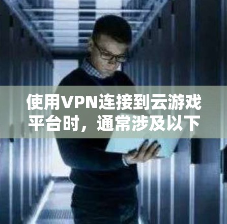 使用VPN连接到云游戏平台时,通常涉及以下步骤和注意事项 使用VPN连接到云游戏平台时,通常涉及以下步骤和注意事项