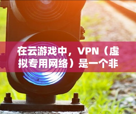在云游戏中,VPN(虚拟专用网络)是一个非常有用的工具,可以帮助优化网络连接,减少延迟,并提高游戏体验。以下是一些关于如何优化VPN用于云游戏的建议 在云游戏中,VPN(虚拟专用网络)是一个非常有用的工具,可以帮助优化网络连接,减少延迟,并提高游戏体验。以下是一些关于如何优化VPN用于云游戏的建议
