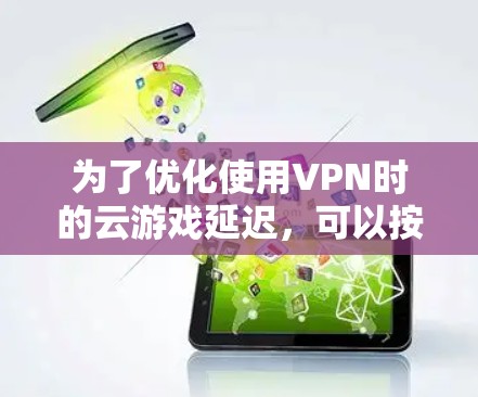 为了优化使用VPN时的云游戏延迟，可以按照以下步骤进行