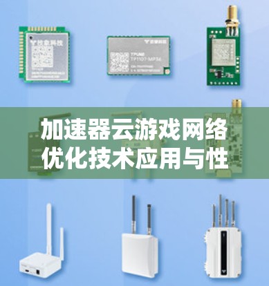 加速器云游戏网络优化技术应用与性能提升