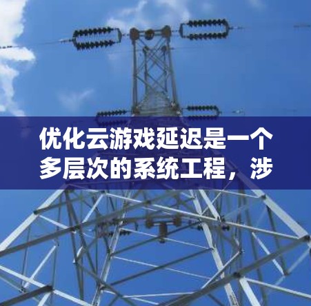 优化云游戏延迟是一个多层次的系统工程,涉及技术、网络、硬件和软件等多个方面。以下是逐步的解决方案 优化云游戏延迟是一个多层次的系统工程,涉及技术、网络、硬件和软件等多个方面。以下是逐步的解决方案