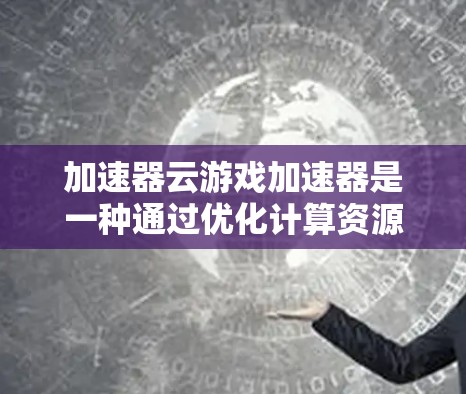 加速器云游戏加速器是一种通过优化计算资源和网络传输来加快游戏运行速度的技术,通常在云端运行。以下是对其关键方面的详细分析和总结 加速器云游戏加速器是一种通过优化计算资源和网络传输来加快游戏运行速度的技术,通常在云端运行。以下是对其关键方面的详细分析和总结