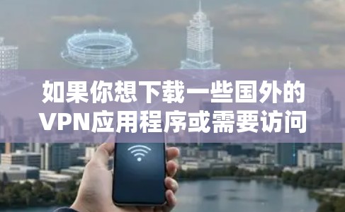 如果你想下载一些国外的VPN应用程序或需要访问国外的应用程序，以下是一些常见的方法和推荐