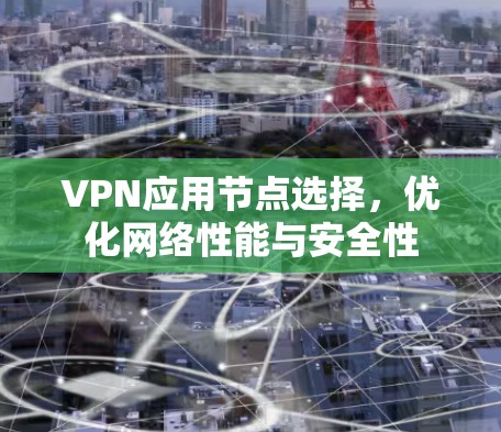 VPN应用节点选择，优化网络性能与安全性